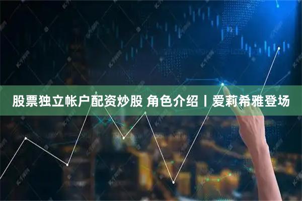 股票独立帐户配资炒股 角色介绍丨爱莉希雅登场