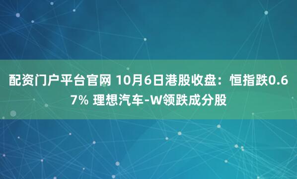 配资门户平台官网 10月6日港股收盘：恒指跌0.67% 理想汽车-W领跌成分股