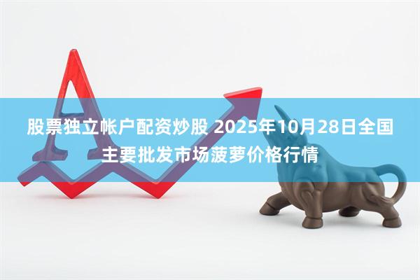 股票独立帐户配资炒股 2025年10月28日全国主要批发市场菠萝价格行情