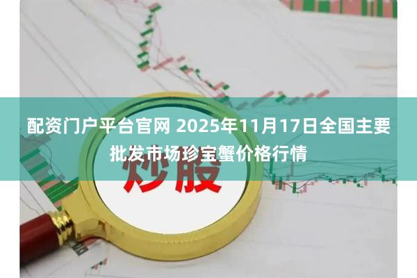 配资门户平台官网 2025年11月17日全国主要批发市场珍宝蟹价格行情