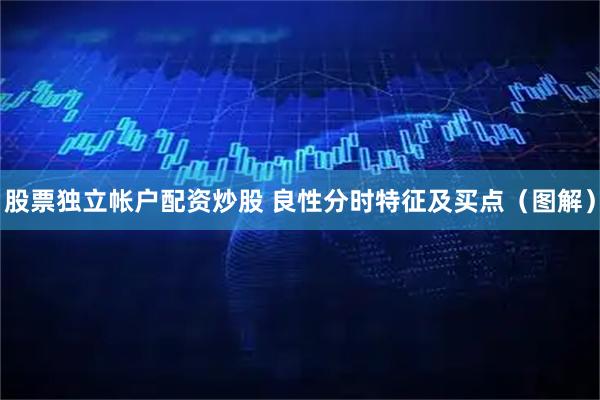 股票独立帐户配资炒股 良性分时特征及买点（图解）