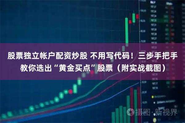 股票独立帐户配资炒股 不用写代码！三步手把手教你选出“黄金买点”股票（附实战截图）