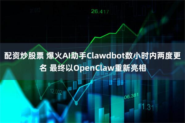 配资炒股票 爆火AI助手Clawdbot数小时内两度更名 最终以OpenClaw重新亮相