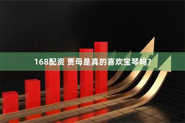 168配资 贾母是真的喜欢宝琴吗？