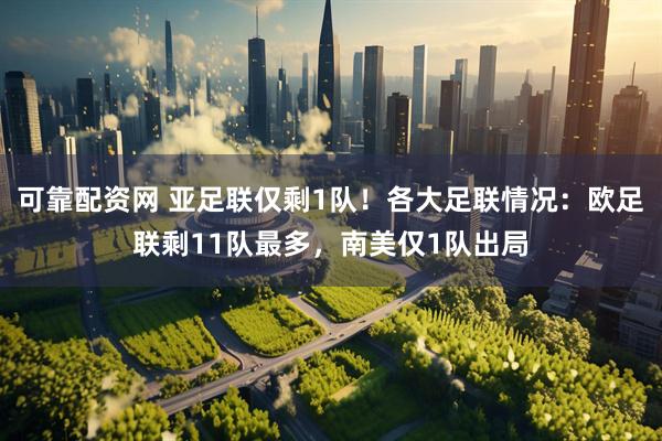 可靠配资网 亚足联仅剩1队！各大足联情况：欧足联剩11队最多，南美仅1队出局