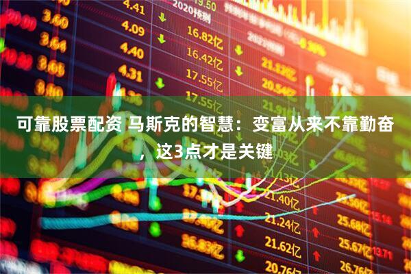 可靠股票配资 马斯克的智慧：变富从来不靠勤奋，这3点才是关键
