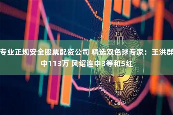 专业正规安全股票配资公司 精选双色球专家：王洪群中113万 风绍连中3等和5红