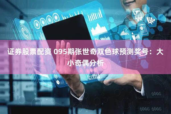 证券股票配资 095期张世奇双色球预测奖号：大小奇偶分析