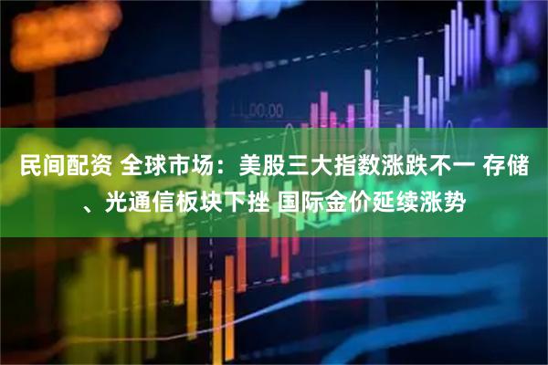 民间配资 全球市场：美股三大指数涨跌不一 存储、光通信板块下挫 国际金价延续涨势
