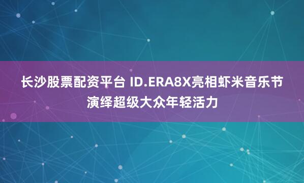 长沙股票配资平台 ID.ERA8X亮相虾米音乐节演绎超级大众年轻活力