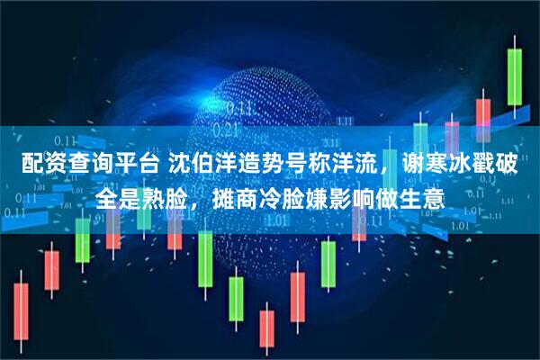配资查询平台 沈伯洋造势号称洋流，谢寒冰戳破全是熟脸，摊商冷脸嫌影响做生意